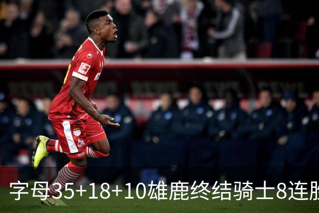 字母35+18+10雄鹿终结骑士8连胜 灰熊扑灭热火